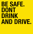 Be Safe. Don't Drink and Drive